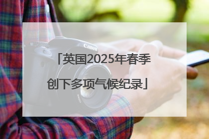 英国2025年春季创下多项气候纪录