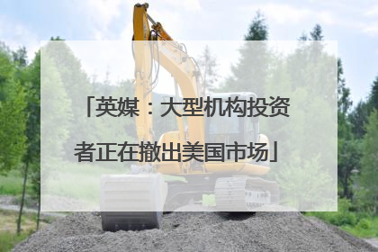 英媒：大型机构投资者正在撤出美国市场