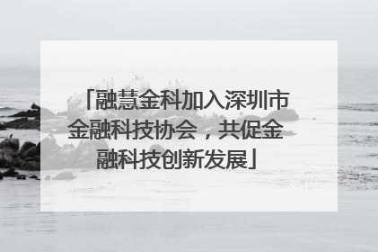 融慧金科加入深圳市金融科技协会，共促金融科技创新发展