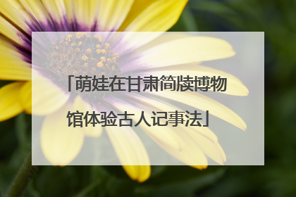 萌娃在甘肃简牍博物馆体验古人记事法