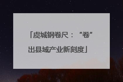 虞城钢卷尺：“卷”出县域产业新刻度