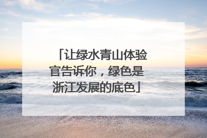 让绿水青山体验官告诉你，绿色是浙江发展的底色