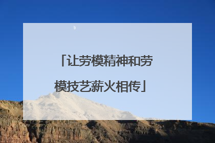 让劳模精神和劳模技艺薪火相传