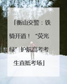 衡山交警：铁骑开道！“荧光绿”护航高考考生直抵考场