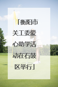 衡阳市关工委爱心助学活动在石鼓区举行