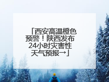 西安高温橙色预警！陕西发布24小时灾害性天气预报→