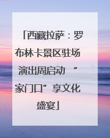 西藏拉萨：罗布林卡景区驻场演出周启动 “家门口”享文化盛宴