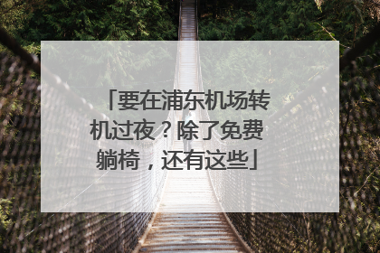 要在浦东机场转机过夜？除了免费躺椅，还有这些