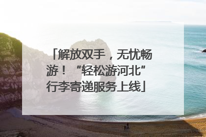 解放双手，无忧畅游！“轻松游河北”行李寄递服务上线