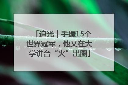 追光｜手握15个世界冠军，他又在大学讲台“火”出圈