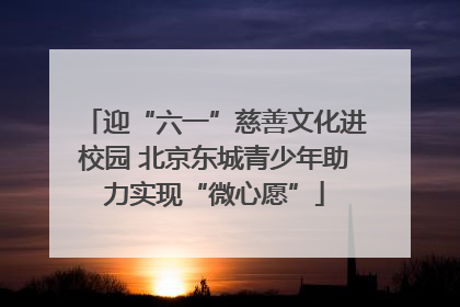 迎“六一”慈善文化进校园 北京东城青少年助力实现“微心愿”