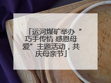 运河煤矿举办“巧手传情 感恩母爱”主题活动，共庆母亲节