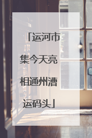 运河市集今天亮相通州漕运码头