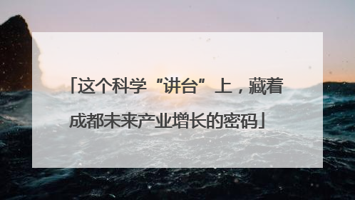 这个科学“讲台”上，藏着成都未来产业增长的密码