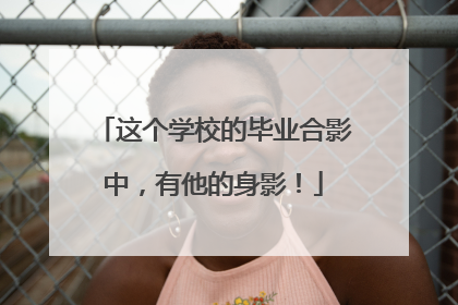 这个学校的毕业合影中，有他的身影！
