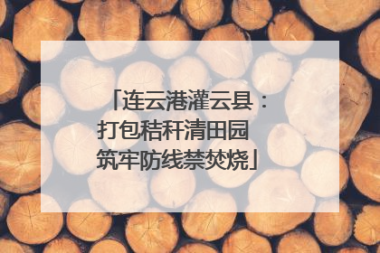 连云港灌云县：打包秸秆清田园 筑牢防线禁焚烧
