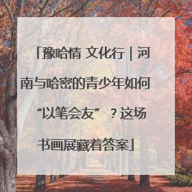 豫哈情 文化行｜河南与哈密的青少年如何 “以笔会友”？这场书画展藏着答案