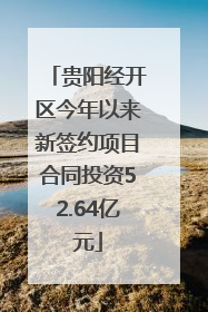 贵阳经开区今年以来新签约项目合同投资52.64亿元