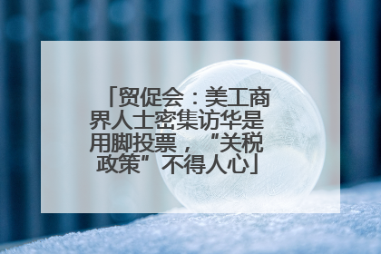 贸促会：美工商界人士密集访华是用脚投票，“关税政策”不得人心