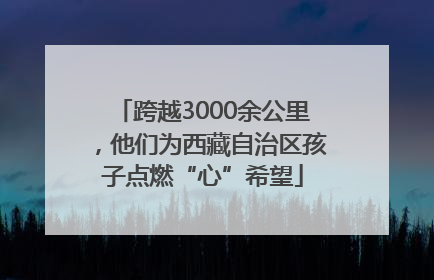 跨越3000余公里，他们为西藏自治区孩子点燃“心”希望