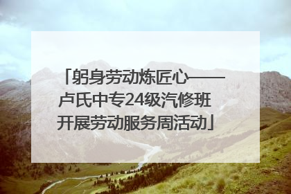 躬身劳动炼匠心——卢氏中专24级汽修班开展劳动服务周活动