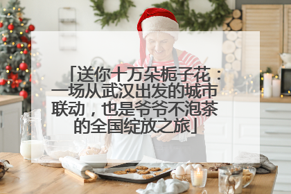 送你十万朵栀子花：一场从武汉出发的城市联动，也是爷爷不泡茶的全国绽放之旅