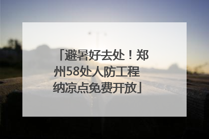 避暑好去处！郑州58处人防工程纳凉点免费开放