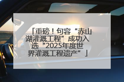 重磅！句容“赤山湖灌溉工程”成功入选“2025年度世界灌溉工程遗产”