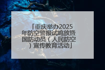 重庆举办2025年防空警报试鸣放暨国防动员（人民防空）宣传教育活动