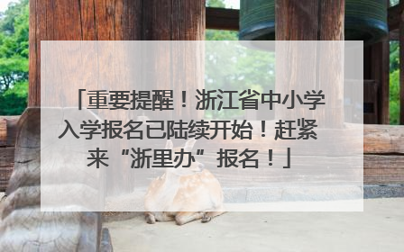 重要提醒！浙江省中小学入学报名已陆续开始！赶紧来“浙里办”报名！