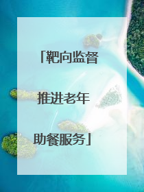 靶向监督 推进老年助餐服务