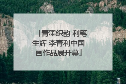 青墨织韵 利笔生辉 李青利中国画作品展开幕