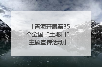 青海开展第35个全国“土地日”主题宣传活动