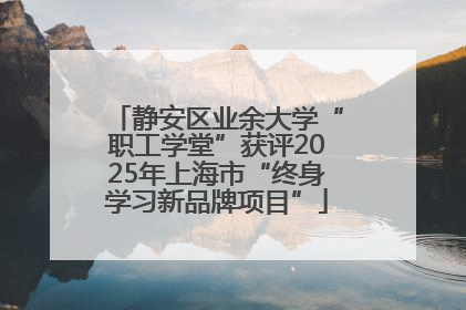 静安区业余大学“职工学堂”获评2025年上海市“终身学习新品牌项目”