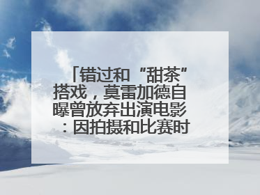 错过和“甜茶”搭戏，莫雷加德自曝曾放弃出演电影：因拍摄和比赛时间冲突