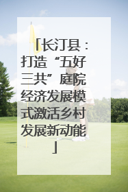 长汀县：打造“五好三共”庭院经济发展模式激活乡村发展新动能