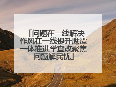 问题在一线解决 作风在一线提升鹰潭一体推进学查改聚焦问题解民忧