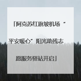 阿克苏红旗坡机场“平安暖心”阳光助残志愿服务驿站开启