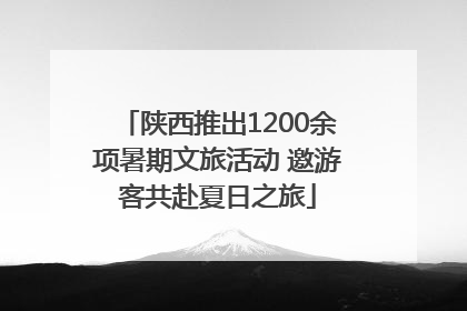 陕西推出1200余项暑期文旅活动 邀游客共赴夏日之旅