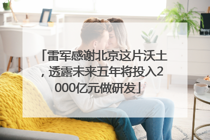 雷军感谢北京这片沃土，透露未来五年将投入2000亿元做研发
