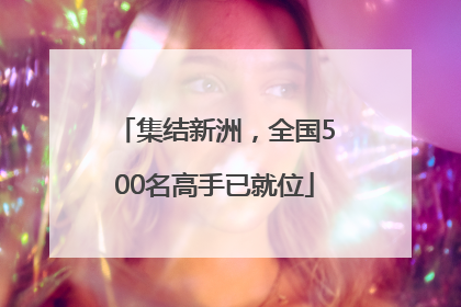 集结新洲，全国500名高手已就位