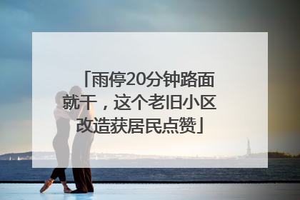 雨停20分钟路面就干，这个老旧小区改造获居民点赞