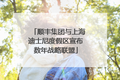 顺丰集团与上海迪士尼度假区宣布数年战略联盟