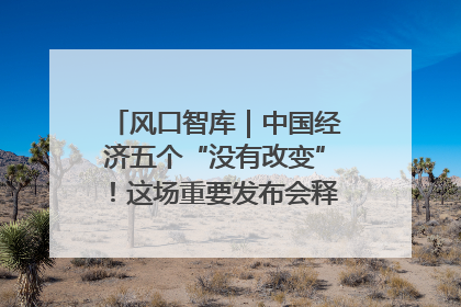 风口智库｜中国经济五个“没有改变”！这场重要发布会释放三点信号