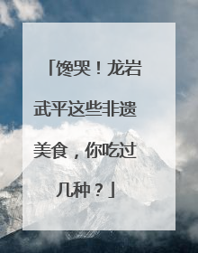 馋哭！龙岩武平这些非遗美食，你吃过几种？