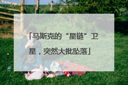 马斯克的“星链”卫星，突然大批坠落