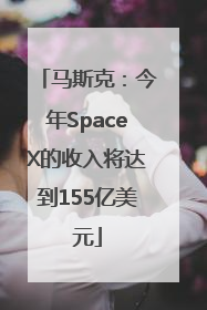 马斯克：今年SpaceX的收入将达到155亿美元