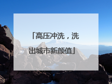 高压冲洗，洗出城市新颜值