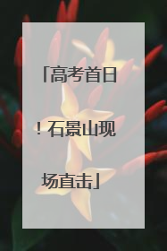 高考首日！石景山现场直击