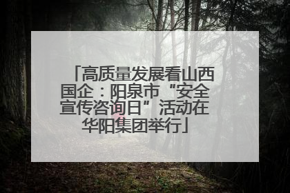 高质量发展看山西国企：阳泉市“安全宣传咨询日”活动在华阳集团举行